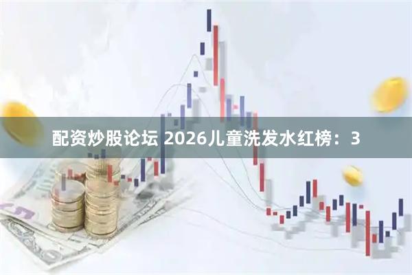 配资炒股论坛 2026儿童洗发水红榜：3