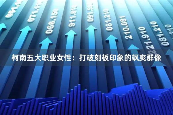 柯南五大职业女性：打破刻板印象的飒爽群像