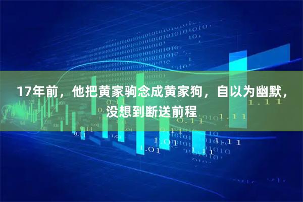 17年前，他把黄家驹念成黄家狗，自以为幽默，没想到断送前程