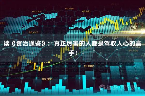 读《资治通鉴》：真正厉害的人都是驾驭人心的高手！