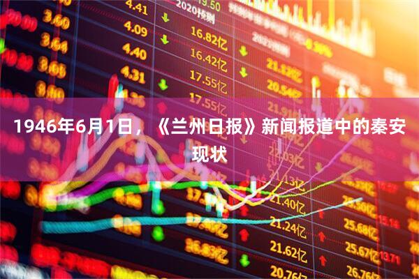 1946年6月1日,《兰州日报》新闻报道中的秦安现状