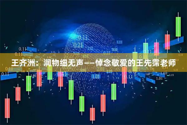 王齐洲:润物细无声——悼念敬爱的王先霈老师