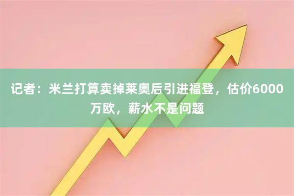 记者:米兰打算卖掉莱奥后引进福登,估价6000万欧,薪水不是问题
