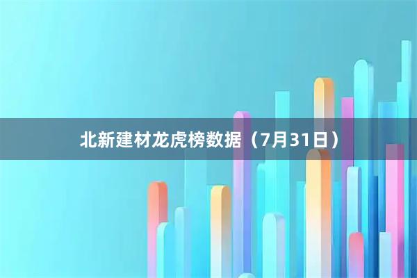 北新建材龙虎榜数据（7月31日）