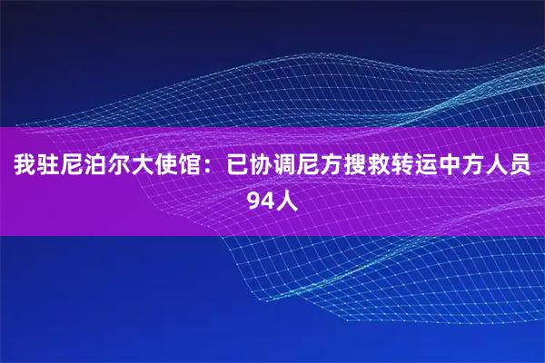 我驻尼泊尔大使馆：已协调尼方搜救转运中方人员94人