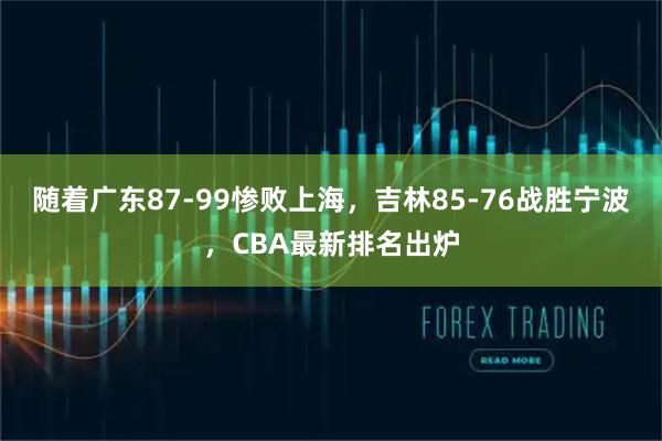 随着广东87-99惨败上海，吉林85-76战胜宁波，CBA最新排名出炉