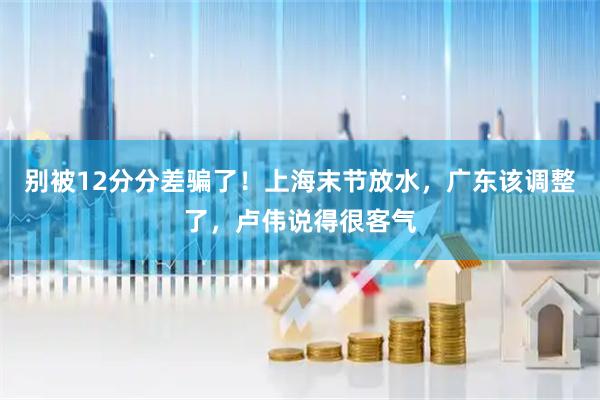 别被12分分差骗了!上海末节放水,广东该调整了,卢伟说得很客气